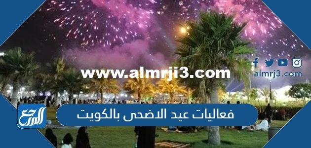 اماكن ومواعيد فعاليات عيد الاضحى بالكويت 1446-2025 3 اماكن ومواعيد فعاليات عيد الاضحى بالكويت 1443-2022