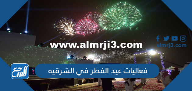 فعاليات عيد الفطر في الشرقيه 1446/2025 ومواقع الاحتفالات 2025 2 فعاليات عيد الفطر في الشرقيه 1443/2022 ومواقع الاحتفالات