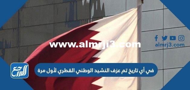 في أي تاريخ تم عزف النشيد الوطني القطري لأول مرة