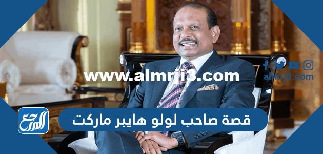 قصة صاحب لولو هايبر ماركت كاملة 2025