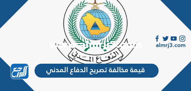 كم قيمة مخالفة تصريح الدفاع المدني 2025 1 كم قيمة مخالفة تصريح الدفاع المدني 2024