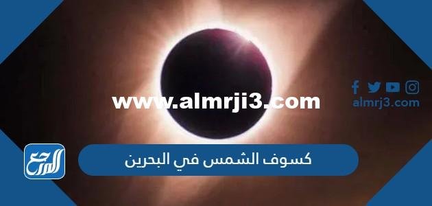 صور كسوف الشمس في البحرين اليوم 2022 ومتى ينتهي