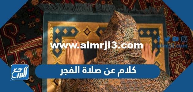 كلام عن صلاة الفجر مكتوبة 2025 أجمل ما قيل عن صلاة الفجر 2025