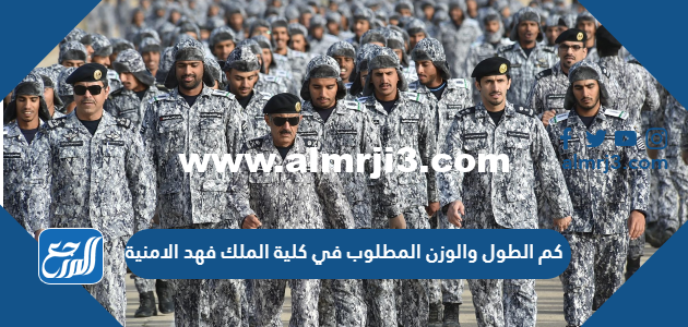 كم الطول والوزن المطلوب في كلية الملك فهد الامنية 2025 3 كم الطول والوزن المطلوب في كلية الملك فهد الامنية