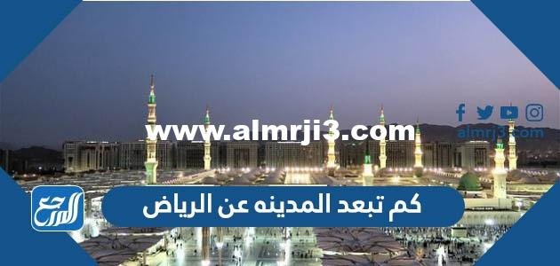 كم تبعد المدينه عن الرياض 2025 3 كم تبعد المدينه عن الرياض