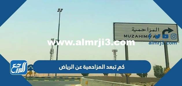 كم تبعد المزاحمية عن الرياض 2025 1 كم تبعد المزاحمية عن الرياض