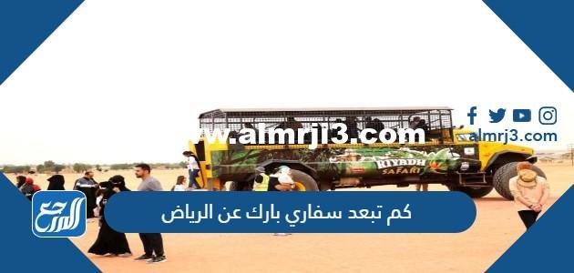 كم تبعد سفاري بارك عن الرياض 2025 2 كم تبعد سفاري بارك عن الرياض