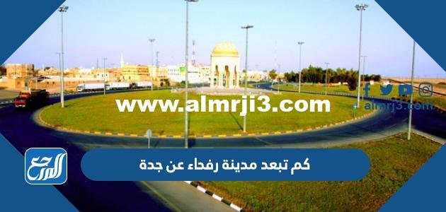 كم تبعد مدينة رفحاء عن جدة