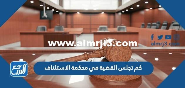 كم تجلس القضية في محكمة الاستئناف في السعودية 2025 3 كم تجلس القضية في محكمة الاستئناف في السعودية