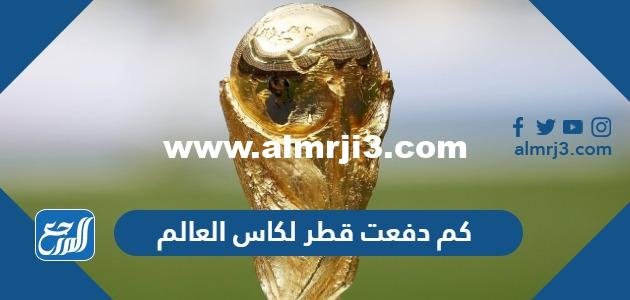 كم دفعت قطر لكاس العالم 2025 2 كم دفعت قطر لكاس العالم 2022