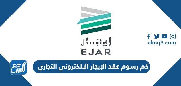 كم رسوم عقد الإيجار الإلكتروني التجاري السعودية