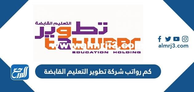 كم رواتب شركة تطوير التعليم القابضة 2025 3 كم رواتب شركة تطوير التعليم القابضة