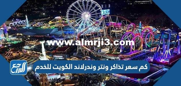كم سعر تذاكر ونتر وندرلاند الكويت للخدم