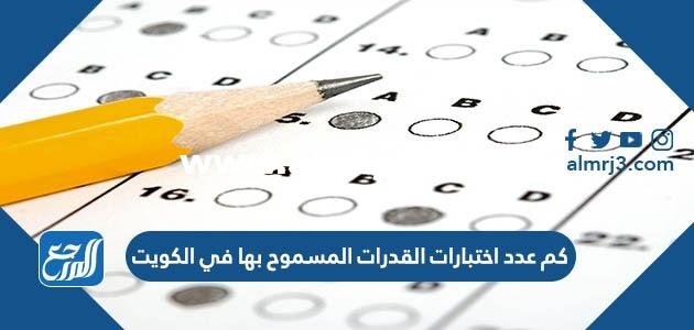 كم عدد اختبارات القدرات المسموح بها في الكويت 2025 3 كم عدد اختبارات القدرات المسموح بها في الكويت