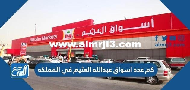كم عدد اسواق عبدالله العثيم في المملكه 2025 1 كم عدد اسواق عبدالله العثيم في المملكه