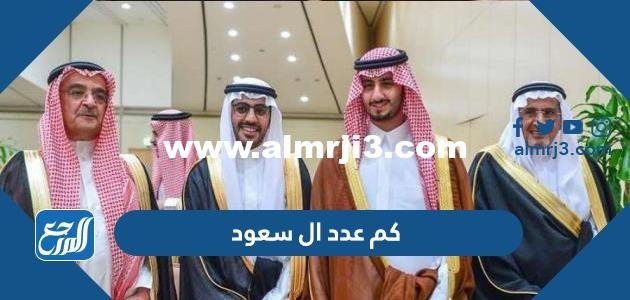 كم عدد ال سعود - محتوي حصري 2025 3 كم عدد ال سعود - موقع المرجع