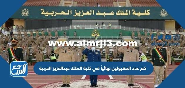 كم عدد المقبولين نهائياً في كلية الملك عبدالعزيز الحربية 2025 1 كم عدد المقبولين نهائياً في كلية الملك عبدالعزيز الحربية