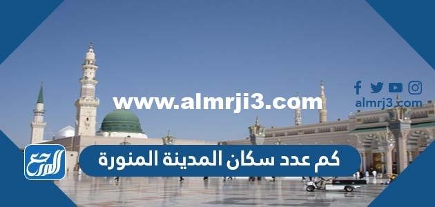كم عدد سكان المدينة المنورة 2025 2 كم عدد سكان المدينة المنورة 2024