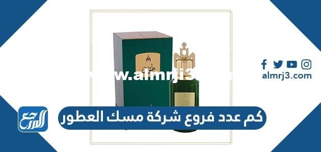 كم عدد فروع شركة مسك العطور 2025 1 كم عدد فروع شركة مسك العطور