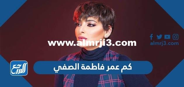 كم عمر فاطمة الصفي - محتوي حصري 2025 2 كم عمر فاطمة الصفي - موقع المرجع