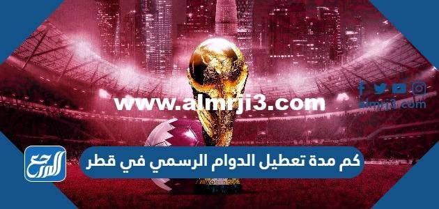 كم مدة تعطيل الدوام الرسمي في قطر كاس العالم 2022