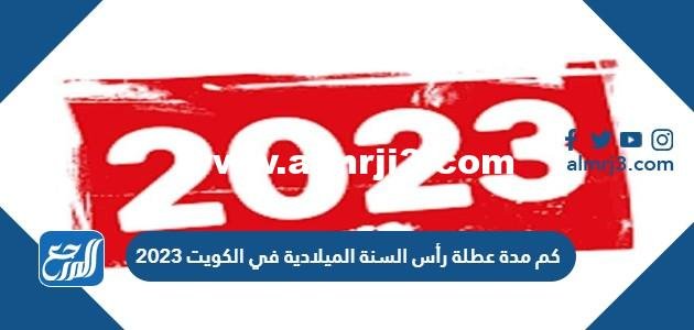 كم مدة عطلة رأس السنة الميلادية في الكويت 2025 3 كم مدة عطلة رأس السنة الميلادية في الكويت 2023
