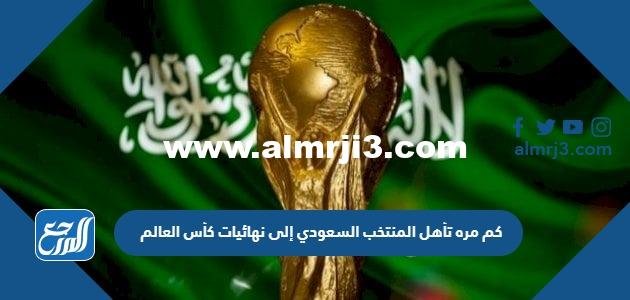 كم مره تأهل المنتخب السعودي إلى نهائيات كأس العالم