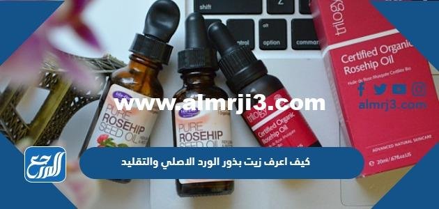 كيف اعرف زيت بذور الورد الاصلي والتقليد 2025 1 كيف اعرف زيت بذور الورد الاصلي والتقليد