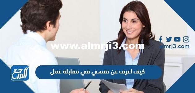 كيف اعرف عن نفسي في مقابلة عمل 2025 3 كيف اعرف عن نفسي في مقابلة عمل