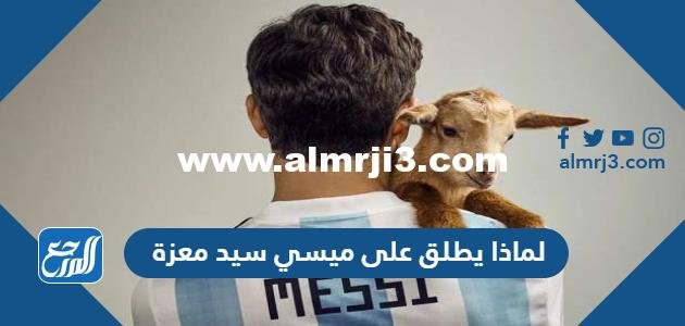 لماذا يطلق على ميسي سيد معزة 2025 2 لماذا يطلق على ميسي سيد معزة