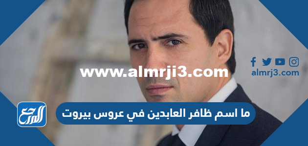 ما اسم ظافر العابدين في عروس بيروت 2025 1 ما اسم ظافر العابدين في عروس بيروت