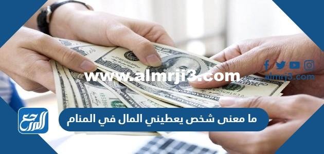 ما معنى شخص يعطيني المال في المنام للعزباء والمتزوجة والحامل 2025 1 ما معنى شخص يعطيني المال في المنام للعزباء والمتزوجة والحامل