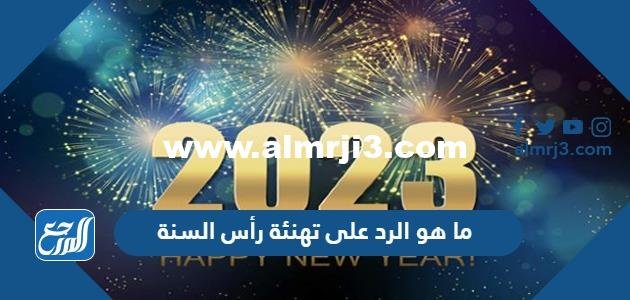 ما هو الرد على تهنئة رأس السنة او العام الجديد 2025 1 ما هو الرد على تهنئة رأس السنة او العام الجديد