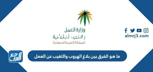ما هو الفرق بين بلاغ الهروب والتغيب عن العمل 2025 2 ما هو الفرق بين بلاغ الهروب والتغيب عن العمل