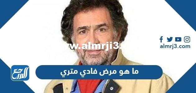 ما هو مرض فادي متري 2025 3 ما هو مرض فادي متري