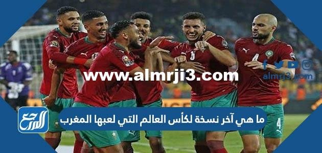 ما هي آخر نسخة لكأس العالم التي لعبها المغرب 2025 2 ما هي آخر نسخة لكأس العالم التي لعبها المغرب