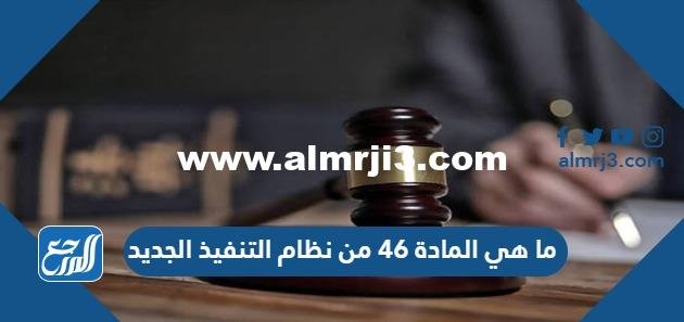 ما هي المادة 46 من نظام التنفيذ الجديد