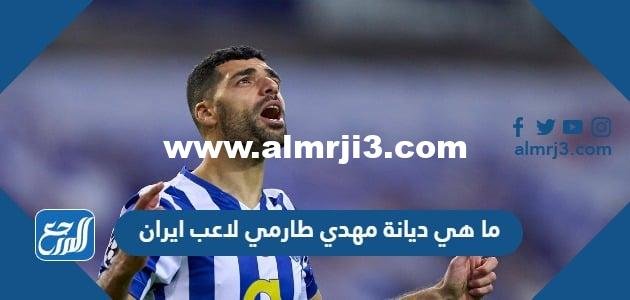 ما هي ديانة مهدي طارمي لاعب ايران 2025 1 ما هي ديانة مهدي طارمي لاعب ايران