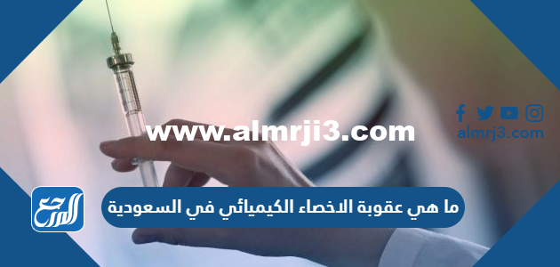 ما هي عقوبة الاخصاء الكيميائي في السعودية 2025 3 ما هي عقوبة الاخصاء الكيميائي في السعودية