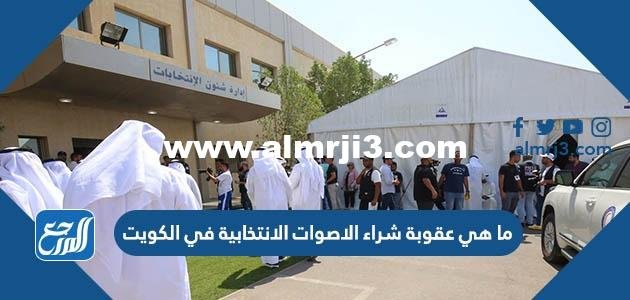ما هي عقوبة شراء الاصوات الانتخابية في الكويت 2025 1 ما هي عقوبة شراء الاصوات الانتخابية في الكويت