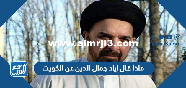 ماذا قال اياد جمال الدين عن الكويت 2025 1 ماذا قال اياد جمال الدين عن الكويت