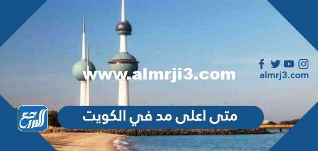 متى اعلى مد في الكويت 2025 1 متى اعلى مد في الكويت 2024