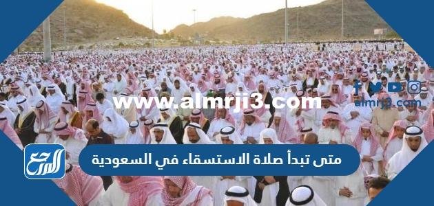 متى تبدأ صلاة الاستسقاء في السعودية ومتى تنتهي 2025 3 متى تبدأ صلاة الاستسقاء في السعودية ومتى تنتهي