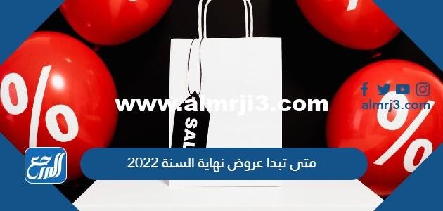 متى تبدا عروض نهاية السنة 2025 ومتى تنتهي 2025 3 متى تبدا عروض نهاية السنة 2022 ومتى تنتهي