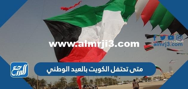متى تحتفل الكويت بالعيد الوطني 2025 3 متى تحتفل الكويت بالعيد الوطني