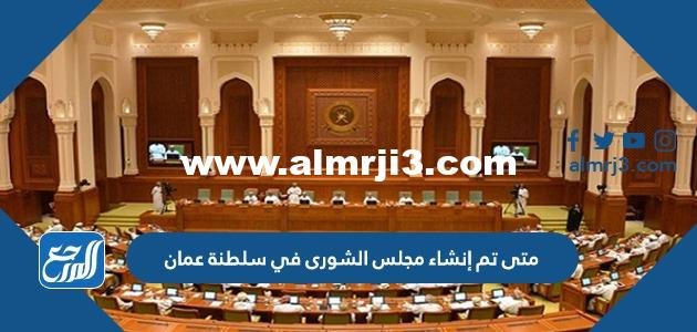متى تم إنشاء مجلس الشورى في سلطنة عمان 2025 1 متى تم إنشاء مجلس الشورى في سلطنة عمان