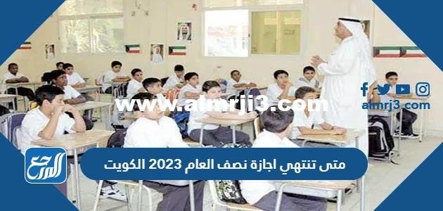 متى تنتهي اجازة نصف العام 2023 الكويت