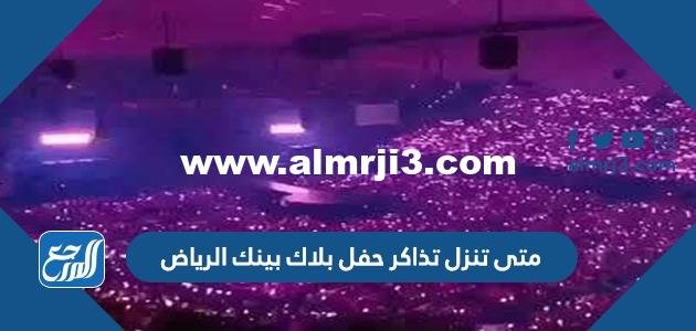 متى تنزل تذاكر حفل بلاك بينك الرياض 2025 3 متى تنزل تذاكر حفل بلاك بينك الرياض 2023