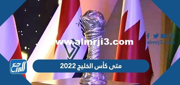 متى كأس الخليج 2025 العد التنازلي 2025 3 متى كأس الخليج 2022 العد التنازلي