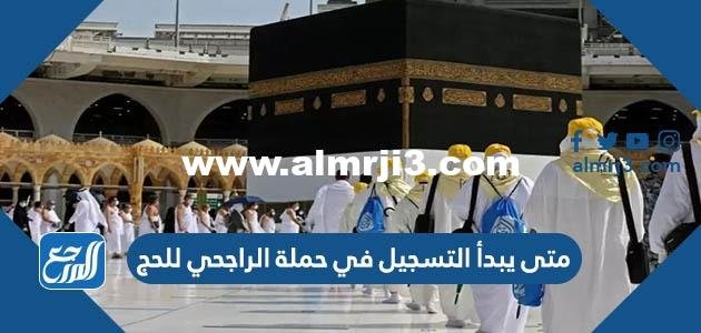 متى يبدأ التسجيل في حملة الراجحي للحج 1446 ومتى ينتهي 2025 3 متى يبدأ التسجيل في حملة الراجحي للحج 1444 ومتى ينتهي
